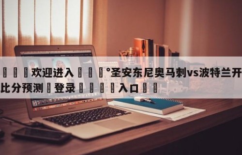 💦欢迎进入💰圣安东尼奥马刺vs波特兰开拓者比分预测✋登录🐐入口✡️